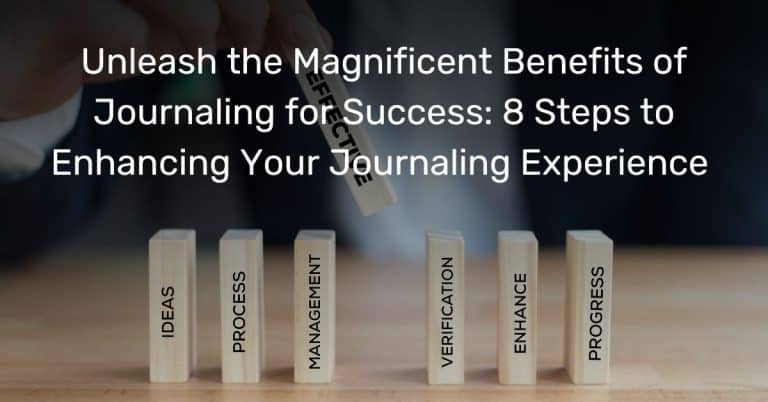 Unleash the Magnificent Benefits of Journaling for Success: 8 Steps to Enhancing Your Journaling Experience